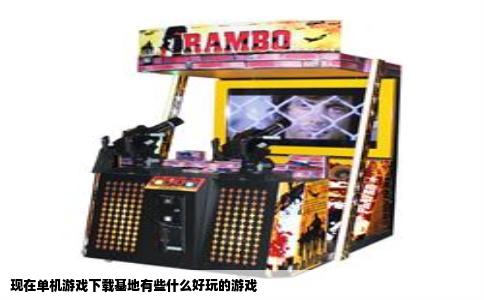 现在单机游戏下载基地有些什么好玩的游戏