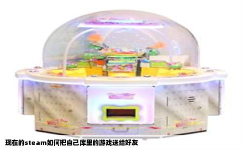 现在的steam如何把自己库里的游戏送给好友