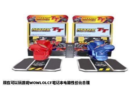 现在可以玩游戏WOWLOLCF笔记本电脑性价比合理
