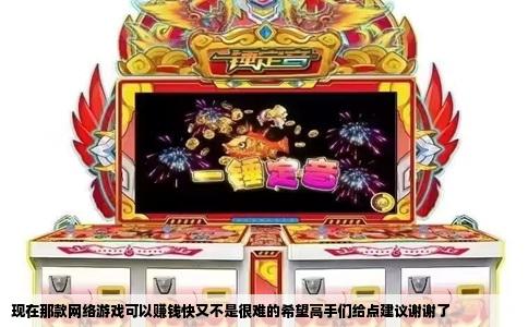 现在那款网络游戏可以赚钱快又不是很难的希望高手们给点建议谢谢了