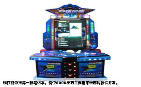 现在能否推荐一款笔记本。价位6000左右主要用来玩游戏软件开发。