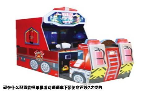 现在什么配置能把单机游戏通通拿下像使命召唤7之类的