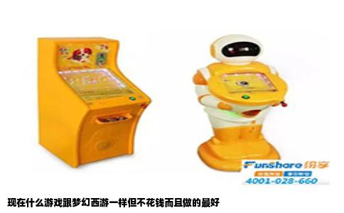 现在什么游戏跟梦幻西游一样但不花钱而且做的最好