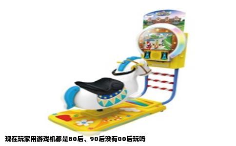 现在玩家用游戏机都是80后、90后没有00后玩吗