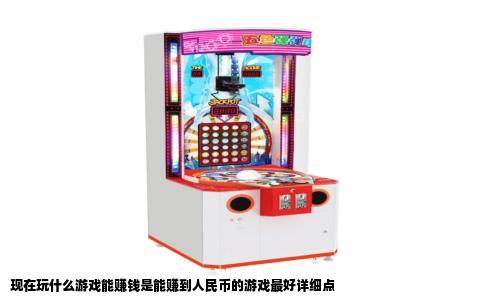 现在玩什么游戏能赚钱是能赚到人民币的游戏最好详细点