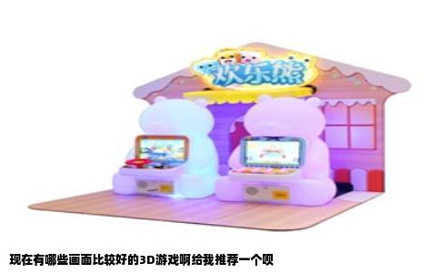 现在有哪些画面比较好的3D游戏啊给我推荐一个呗
