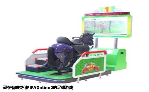 现在有啥类似FIFAOnline2的足球游戏