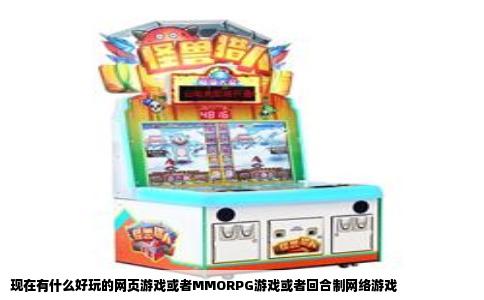 现在有什么好玩的网页游戏或者MMORPG游戏或者回合制网络游戏