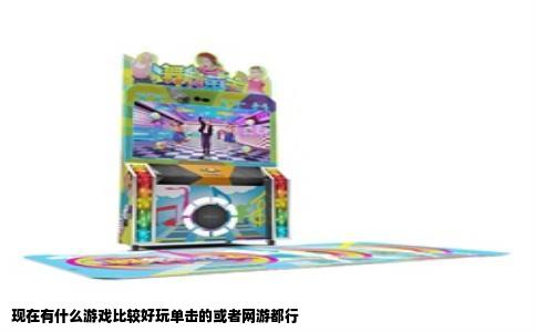 现在有什么游戏比较好玩单击的或者网游都行