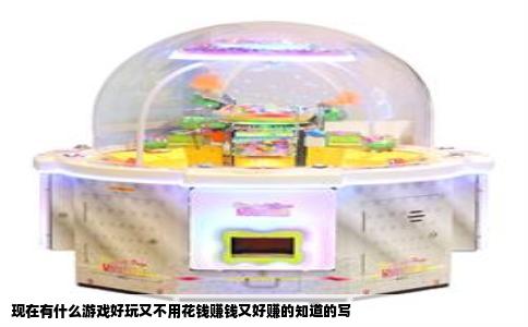 现在有什么游戏好玩又不用花钱赚钱又好赚的知道的写
