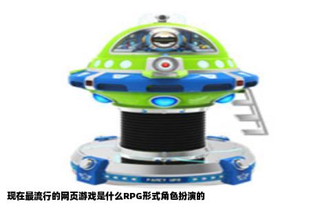 现在最流行的网页游戏是什么RPG形式角色扮演的