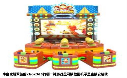 小白求解双破的xbox360的哪一种游戏盘可以放到机子里直接安装就