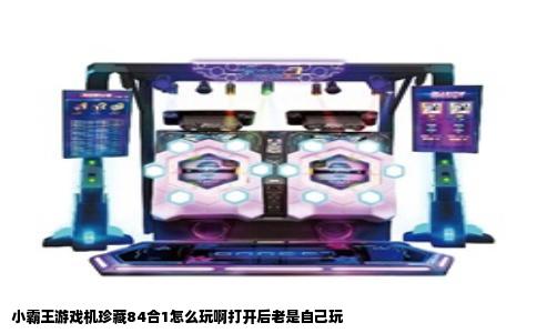 小霸王游戏机珍藏84合1怎么玩啊打开后老是自己玩