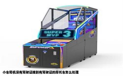 小车司机没有驾驶证撞到有驾驶证的摩托车怎么处理