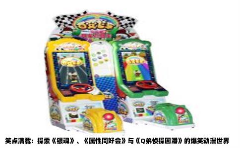 笑点满载：探索《银魂》、《属性同好会》与《Q弟侦探因潘》的爆笑动漫世界