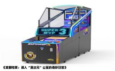 《笑翻宅男：误入“异次元”公寓的奇妙日常》
