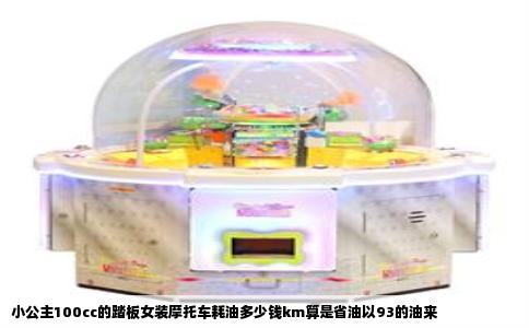 小公主100cc的踏板女装摩托车耗油多少钱km算是省油以93的油来
