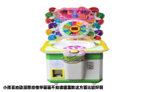小孩喜欢动漫想给他学画画不知道哪里教这方面比较好啊