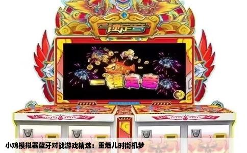 小鸡模拟器蓝牙对战游戏精选：重燃儿时街机梦