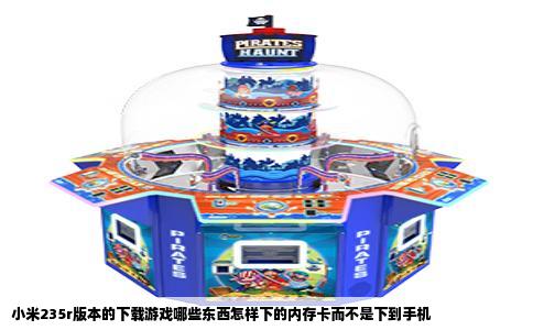 小米235r版本的下载游戏哪些东西怎样下的内存卡而不是下到手机