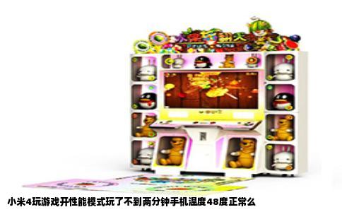 小米4玩游戏开性能模式玩了不到两分钟手机温度48度正常么