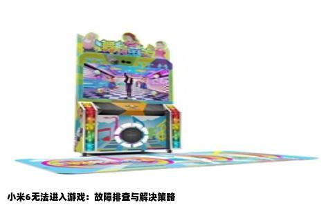 小米6无法进入游戏：故障排查与解决策略