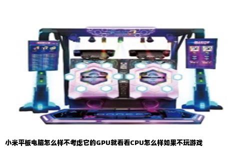小米平板电脑怎么样不考虑它的GPU就看看CPU怎么样如果不玩游戏