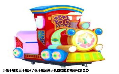 小米手机如果手机坏了换手机原来手机自带的游戏账号怎么办