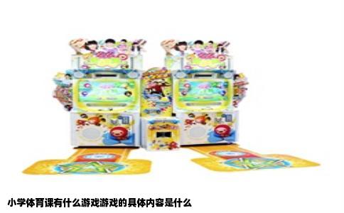 小学体育课有什么游戏游戏的具体内容是什么