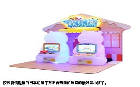 校园爱情魔法的日本动漫千万不要热血和后宫的最好是小孩子。