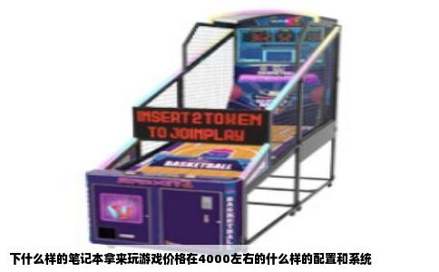 下什么样的笔记本拿来玩游戏价格在4000左右的什么样的配置和系统