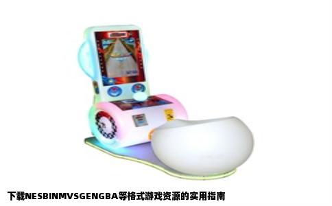 下载NESBINMVSGENGBA等格式游戏资源的实用指南