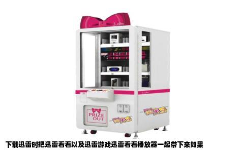 下载迅雷时把迅雷看看以及迅雷游戏迅雷看看播放器一起带下来如果