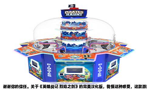 谢谢你的信任。关于《英雄战记 烈焰之剑》的完美汉化版，我懂这种感受，这款游戏太特殊了，特殊到这么多年过去，铁杆玩家们依然在苦苦等一个真正完整的简体中文版。