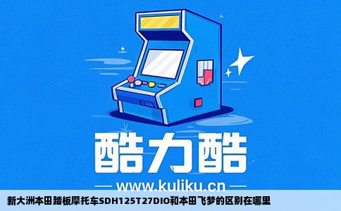 新大洲本田踏板摩托车SDH125T27DIO和本田飞梦的区别在哪里