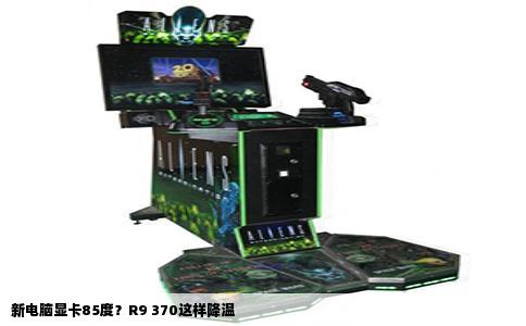 新电脑显卡85度？R9 370这样降温