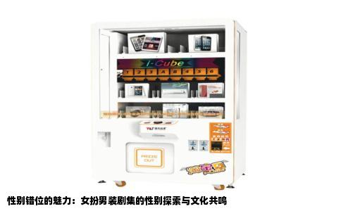 性别错位的魅力：女扮男装剧集的性别探索与文化共鸣