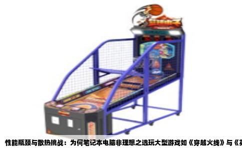 性能瓶颈与散热挑战：为何笔记本电脑非理想之选玩大型游戏如《穿越火线》与《英雄联盟》