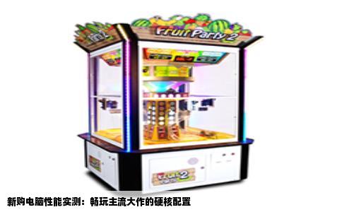 新购电脑性能实测：畅玩主流大作的硬核配置