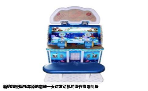 新购踏板摩托车原地怠速一天对发动机的潜在影响剖析