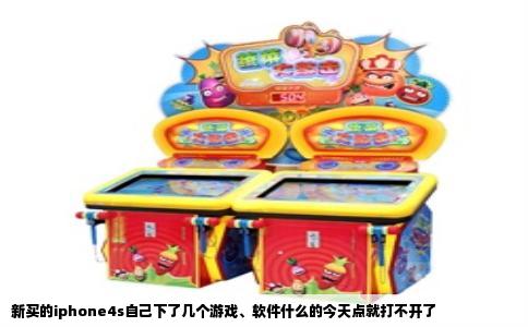 新买的iphone4s自己下了几个游戏、软件什么的今天点就打不开了