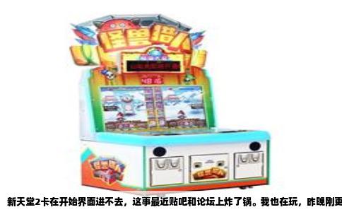 新天堂2卡在开始界面进不去，这事最近贴吧和论坛上炸了锅。我也在玩，昨晚刚更新完补丁，点了开始游戏，屏幕黑了一下，又弹回桌面，连角色列表都没摸着。反复试了几次，最后干脆弹个报错框，说什么“脚本错误”和“无法连接补丁服务器”。说实话，这种问题搁在老玩家眼里不新鲜，但这次波及面确实有点大。