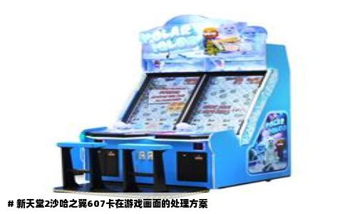 # 新天堂2沙哈之翼607卡在游戏画面的处理方案