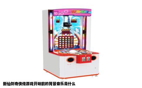 新仙剑奇侠传游戏开始前的背景音乐是什么