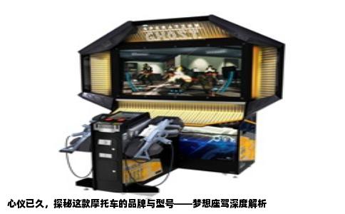 心仪已久，探秘这款摩托车的品牌与型号——梦想座驾深度解析