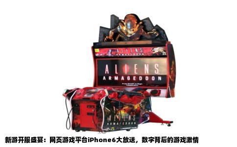 新游开服盛宴：网页游戏平台iPhone6大放送，数字背后的游戏激情