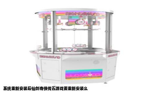 系统重新安装后仙剑奇侠传五游戏要重新安装么