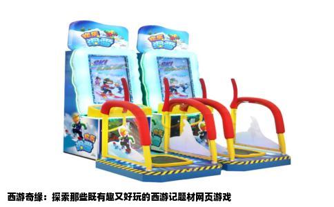 西游奇缘：探索那些既有趣又好玩的西游记题材网页游戏