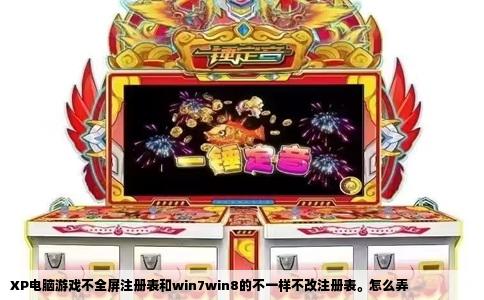 XP电脑游戏不全屏注册表和win7win8的不一样不改注册表。怎么弄