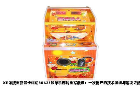 XP系统更新显卡驱动30623致单机游戏全军覆没：一次用户的技术困境与解决之旅